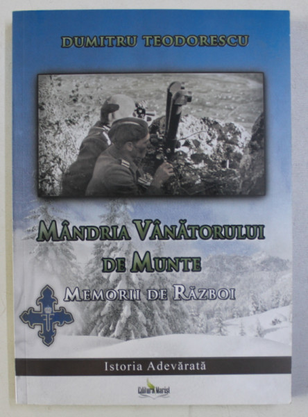 MANDRIA VANATORULUI DE MUNTE - MEMORII DE RAZBOI de DUMITRU TEODORESCU , 2013
