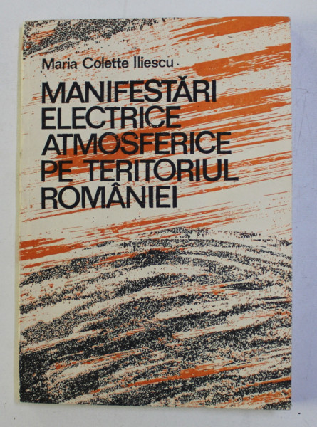 MANIFESTARI ELECTRICE ATMOSFERICE PE TERITORIUL ROMANIEI ( ORAJELE )  de MARIA COLETTE ILIESCU , 1989