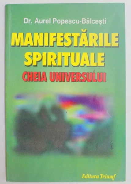 MANIFESTARILE SPIRITUALE , CHEIA UNIVERSULUI de AUREL POPESCU BALCESTI , 2004