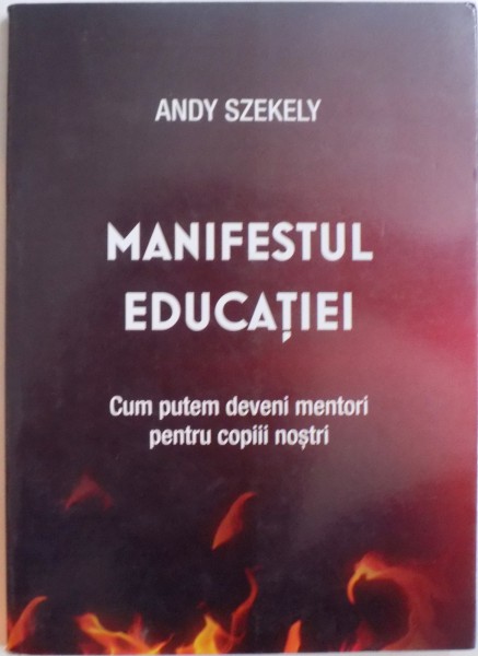 MANIFESTUL EDUCATIEI. CUM PUTEM DEVENI MENTORI PENTRU COPIII NOSTRI de ANDY SZEKELY  2003