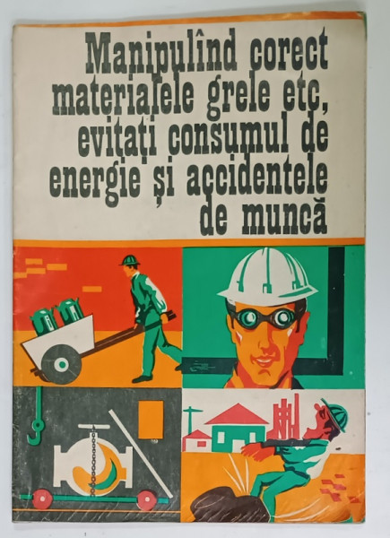 MANIPULAND CORECT MATERIALE GRELE , ETC., EVITATI CONSUMUL ...SI ACCIDENTELE  DE MUNCA , PLIANT ILUSTRAT PENTRU PROTECTIA MUNCII de V.  PANTELIMON , grafica T. BOGOI  , 1973