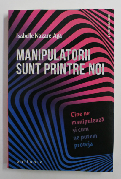 MANIPULATORII SUNT PRINTRE NOI , CINE NE MANIPULEAZA SI CUM NE PUTEM PROTEJA de ISABELLE NAZARE - AGA , 2021