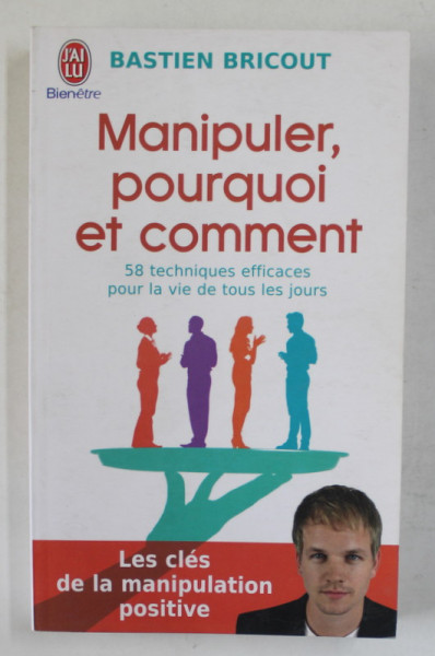 MANIPULER , POURQUOI ET COMMENT par BASTIEN BRICOUT , LES CLES DE LA MANIPULATION POSITIVE , 2013