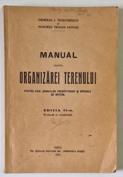 MANUAL ASUPRA ORGANIZAREI TERENULUI , PENTRU UZUL SCOALELOR PREGATITOARE SI SPECIALE DE OFITERI de GENERAL I. TEODORESCU si MAIORUL TRAIAN ANTOHI , 1931