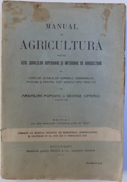 MANUAL DE AGRICULTURA PENTRU UZUL SCOALELOR SUPERIOARE SI INFERIOARE DE AGRICULTURA de MAXIMILIAN POPOVICI, GEORGE CIPAIANU, EDITIA I  1912