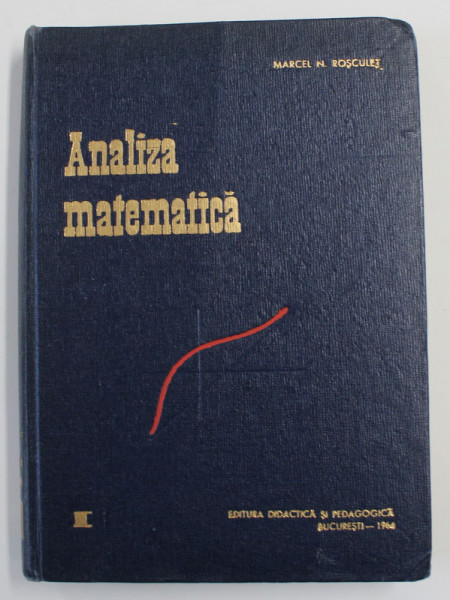 MANUAL DE ANALIZA MATEMATICA , VOLUMUL I - ALGEBRA , CALCUL DIFERENTIAL de MARCEL N. ROSCULET , 1964