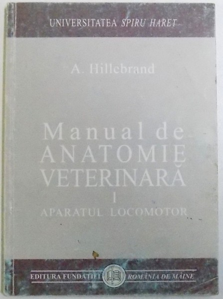 MANUAL DE ANATOMIE VETERINARA  VOL. I : APARATUL  LOCOMOTOR de A . HILLEBRAND , 2000