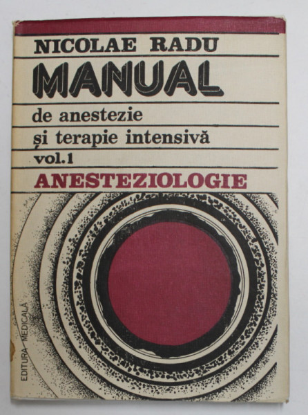MANUAL DE ANESTEZIE SI TERAPIE INTENSIVA , VOLUMUL I - ANESTEZIOLOGIE PENTRU  CADRE MEDIII de Dr. NICOLAE RADU , 1986