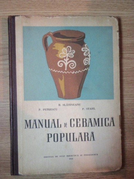MANUAL DE CERAMICA POPULARA de P. PETRESCU , B. SLATINEANU , P. STAHL , 1958