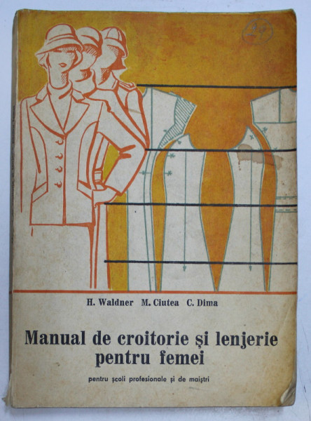 MANUAL DE CROITORIE SI LENJERIE PENTRU FEMEI , PENTRU SCOLI PROFESIONALE SI DE MAISTRI de H.WALDNER , M. CIUTEA , C. DIMA , 1977