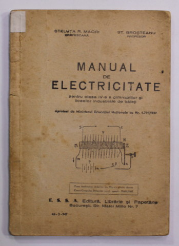 MANUAL DE ELECTRICITATE PENTRU CLASA A - IV -A A GIMNAZIILOR SI LICEELOR INDUSTRIALE DE BAIETI de STELUTA R. MACRI si ST. BROSTEANU , 1947