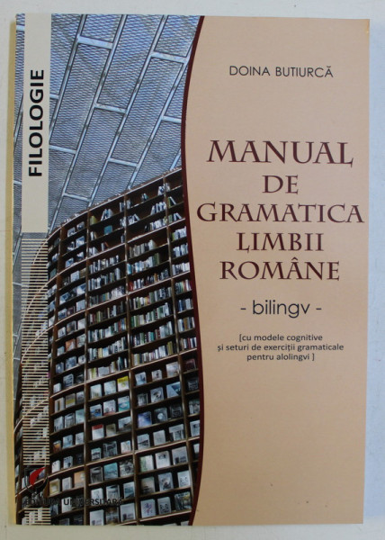 MANUAL DE GRAMATICA LIMBII ROMANE , CU MODELE COGNITIVE SI SETURI DE EXERCITII GRAMATICALE PENTRU ALOLINGVI de DOINA BUTIURCA , 2019 *EDITIE BILINGVA