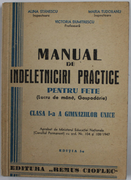 MANUAL DE INDELETNICIRI PRACTICE PENTRU FETE ( LUCRU DE MANA , GOSPODARIE ) , CLASA I- A A GIMNAZIILOR UNICE de ALINA STANESCU ...VICTORIA DUMITRESCU , 1947