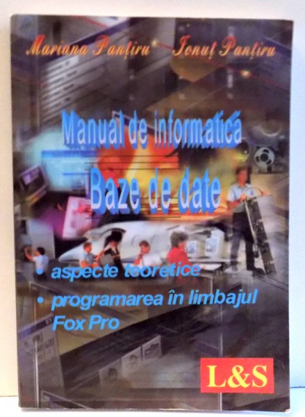 MANUAL DE INFORMATICA BAZE DE DATE - ASPECTE TEORETICE , PROGRAMAREA IN LIMBAJUL FOX PRO  de MARIANA PANTIRU si IONUT PANTIRU