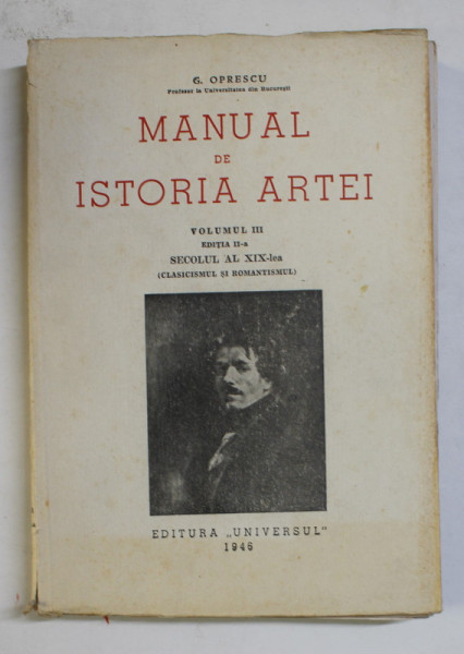 MANUAL DE ISTORIA ARTEI de G. OPRESCU, VOLUMUL III, SECOLUL AL XIX-LEA (CLASICISMUL SI ROMANTISMUL)  1946