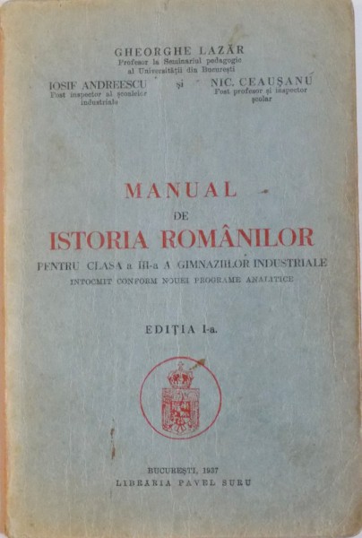 MANUAL DE ISTORIA ROMANILOR PENTRU CLASA A III-A A GIMNAZIILOR INDUSTRIALE de GHEORGHE LAZAR, IOSIF ANDREESCU, NIC. CEAUSANU, EDITIA I-A  1937