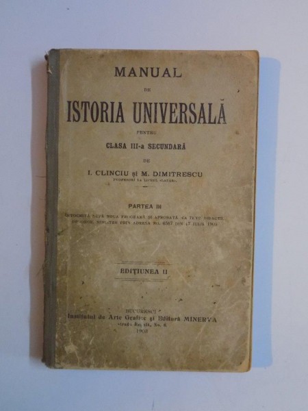MANUAL DE ISTORIA UNIVERSALA PENTRU CLASA A III-A SECUNDARA de I. CLINCIU, M. DIMITRESCU, PARTEA A III-A, EDITIA A II-A  1903