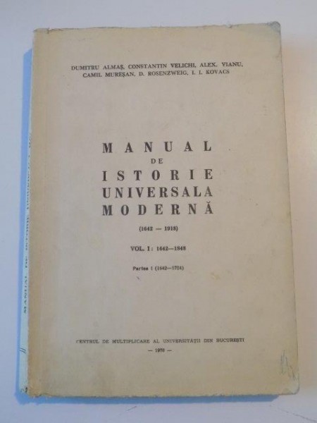 MANUAL DE ISTORIE UNIVERSALA MODERNA (1642 - 1918) , VOL. I (1642 - 1848) , PARTEA I (1642 - 1794) de DUMITRU ALMAS , CONSTANTIN VELICHI , ALEX . VIANU , CAMIL MURESAN , D. ROSENZWEIG , I.I. KOVACS , 1970