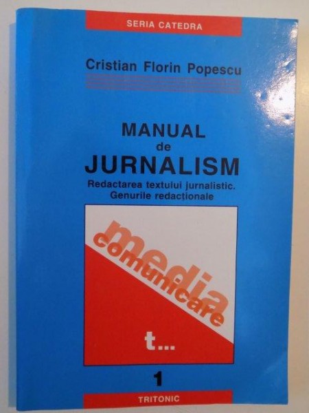 MANUAL DE JURNALISM , REDACTAREA TEXTULUI JURNALISTIC , GENURILE REDACTIONALE , VOL. I de CRISTIAN FLORIN POPESCU , 2003