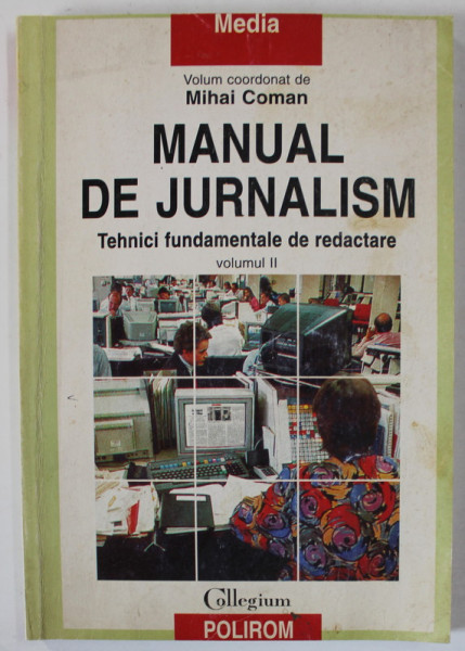 MANUAL DE JURNALISM , TEHNICI FUNDAMENTALE DE REDACTARE , volum coordonat de MIHAI COMAN , VOLUMUL  II , 1999