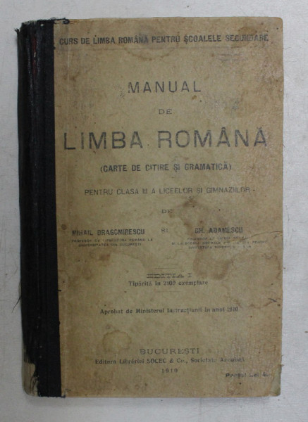 MANUAL DE LIMBA ROMANA ( CARTE DE CITIRE SI GRAMATICA ) PENTRU CLASA III A LICEELOR SI GIMNAZIILOR de MIHAIL DRAGOMIRESCU si GH. ADAMESCU , EDITIA I , 1910 , COTOR LIPIT CU BANDA ADEZIVA , INTERIOR IN STARE BUNA