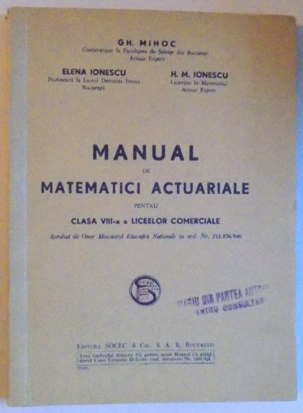 MANUAL DE MATEMATICI ACTUARIALE PENTRU CLASA VIII - A A LICEELOR COMERCIALE de GH. MIHOC...H. M. IONESCU, DEDICATIE*