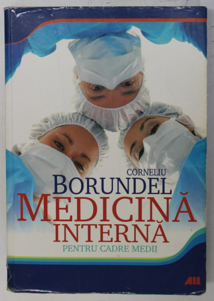 MANUAL DE MEDICINA INTERNA PENTRU CADRE MEDII sub redactia CORNELIU BORUNDEL , 2011 *PREZINTA URME DE UZURA , * PREZINTA  SUBLINIERI