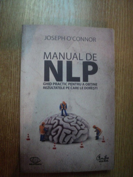 MANUAL DE NLP , GHID PRACTIC PENTRU A OBTINE REZULTATELE PE CARE LE DORESTI de JOSHEP O ' CONNOR