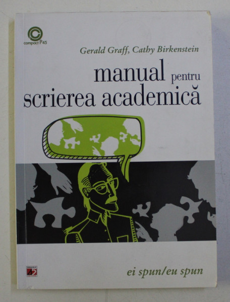 MANUAL PENTRU SCRIEREA ACADEMICA , EI SPUN / EU SPUN de GERALD GRAFF , CATHY BIRKENSTEIN , 2015