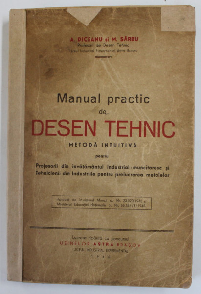 MANUAL PRACTIC DE DESEN TEHNIC METODA INTUITIVA  de A. DICEANU si M. SARBU , BRASOV 1945