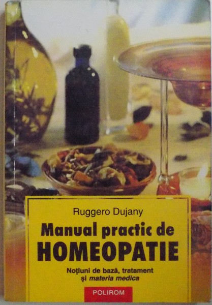 MANUAL PRACTIC DE HOMEOPATIE, NOTIUNI DE BAZA, TRATAMENT SI MATERIA MEDICA de RUGGERO DUJANY, 2005
