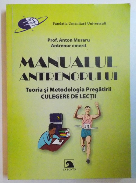 MANUALUL ANTRENORULUI , TEORIA SI METODOLOGIA PREGATIRII , CULEGERE DE LECTII de ANTON MURARU , 2008