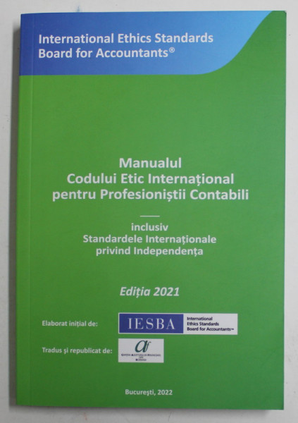 MANUALUL CODULUI ETIC INTERNATIONAL PENTRU PROFESIONISTII CONTABILI , INCLUSIV STANDARDELE INTERNATIONALE PRIVIND INDEPENDENTA , EDITIA 2021 , 2022