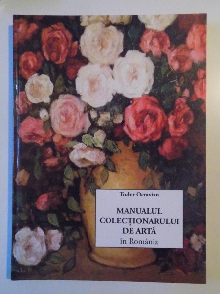 MANUALUL COLECTIONARULUI DE ARTA IN ROMANIA de TUDOR OCTAVIAN , 2014