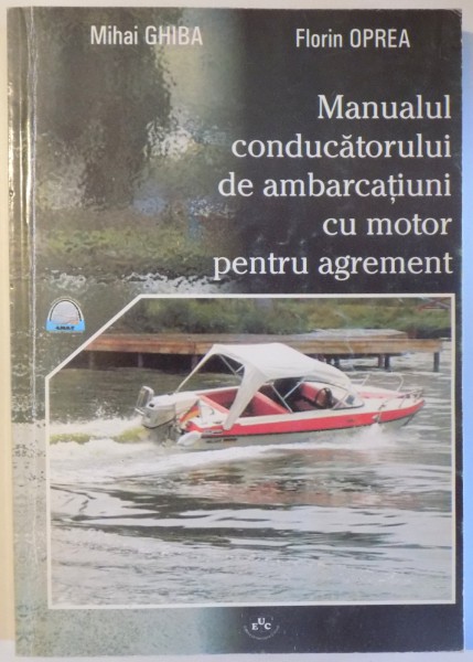 MANUALUL CONDUCATORULUI DE AMBARCATIUNI CU MOTOR PENTRU AGREMENT de MIHAI GHIBA si FLORIN OPREA , 2007