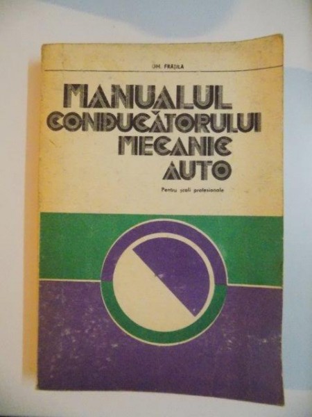 MANUALUL CONDUCATORULUI MECANIC AUTO , PENTRU  SCOLI PROFESIONALE de GH. FRATILA  , 1978 * COTOR LIPIT CU SCOTCH