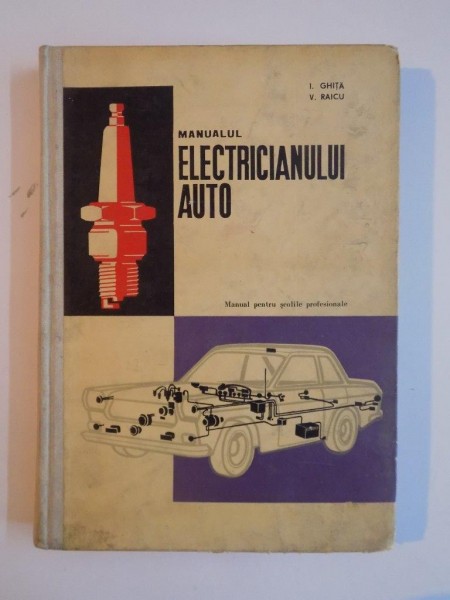 MANUALUL ELECTRICIANULUI AUTO. MANUAL PENTRU SCOLILE PROFESIONALE de I. GHITA, V. RAICU  1968