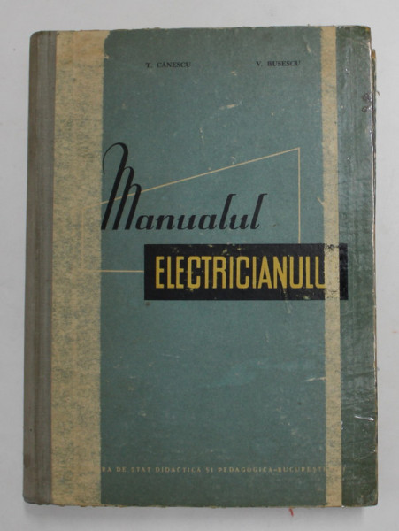MANUALUL ELECTRICIANULUI - MANUALUL PENTRU SCOLILE DE MESERII de T.  CANESCU si V. RUSESCU , 1961