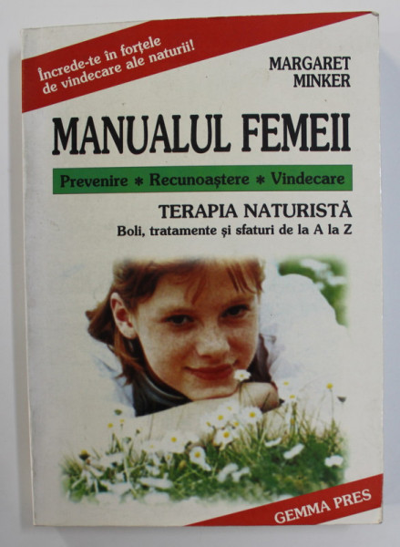 MANUALUL FEMEII - PREVENRIE , RECUNOASTERE , VINDECARE - TERAPIA NATURISTA - BOLI , TRATAMENTE SI SFATURI DE LA A LA Z de MARGARET MINKER , 1999
