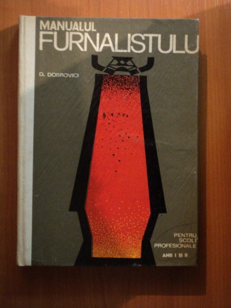 MANUALUL FURNALISTULUI PENTRU SCOLI PROFESIONALE ANII I SI II  de D. DOBROVICI , Bucuresti 1969