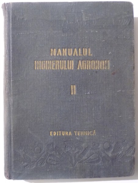 MANUALUL INGINERULUI AGRONOM, VOL. II  de V. ROGOJANU, H. CHISEL , 1952 * COPERTA UZATA