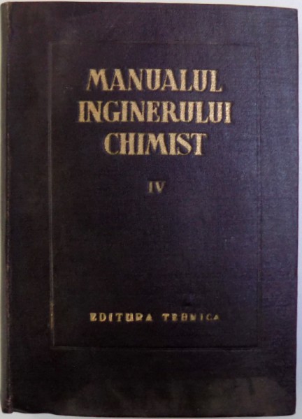 MANUALUL INGINERULUI CHIMIST VOL. IV, PROCESE SI APARATE DIN TEHNOLOGIA CHIMICA , coordonator principal EM. BRATU , 1954