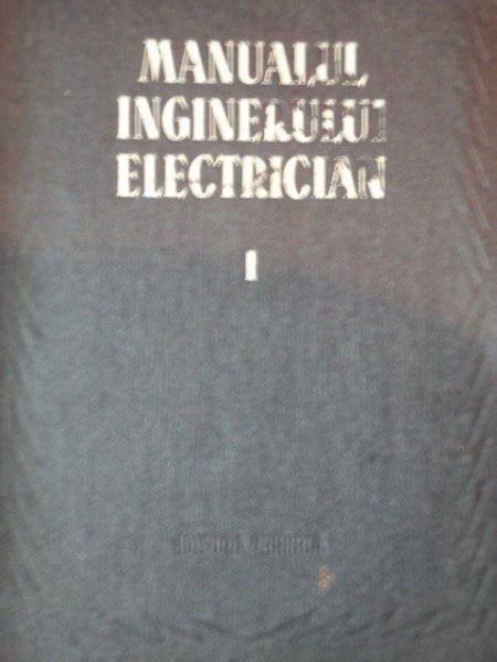 MANUALUL INGINERULUI ELECTRICIAN, VOL 1:TEORIE GENERALA SI MASURATORI  1953 * PREZINTA URME DE UZURA