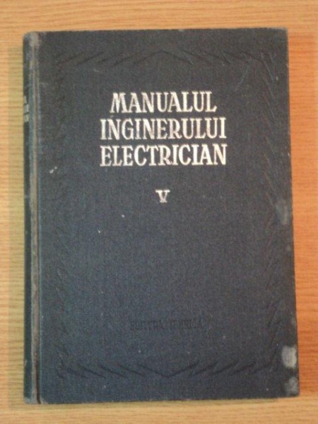 MANUALUL INGINERULUI ELECTRICIAN VOL V (UTILIZARI GENERALE) , 1957