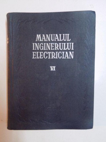 MANUALUL INGINERULUI ELECTRICIAN VOL VI , ELECTRICITATEA IN TRANSPORTURI de PAUL BUNESCU si PAUL CARTIANU , BUCURESTI 1958