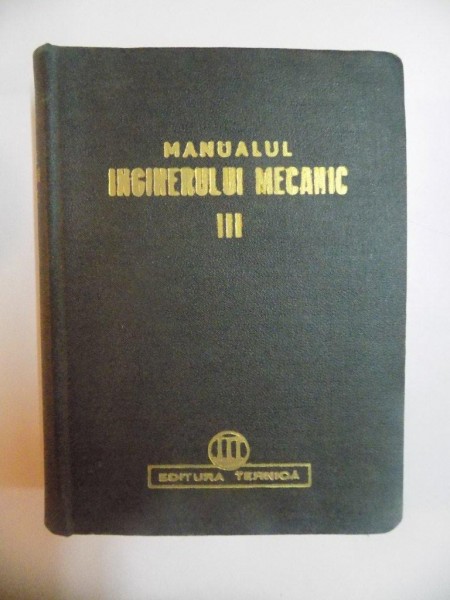 MANUALUL INGINERULUI MECANIC , VOL. III , BUZDUGAN GHEORGHE , DUMITRESCU ANGHEL - ENACU , 1952