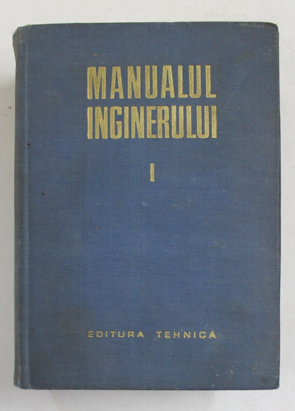 MANUALUL INGINERULUI , VOL. I MATEMATICA - FIZICA , Bucuresti 1965