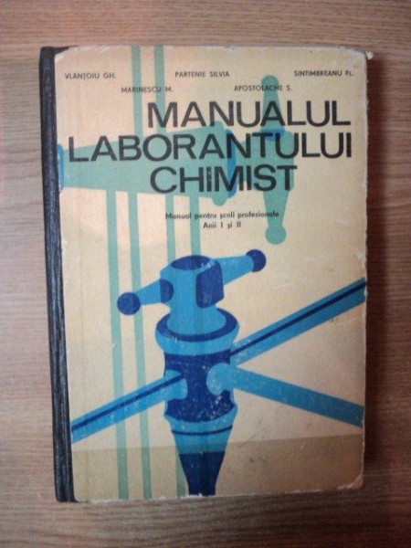 MANUALUL LABORATORULUI CHIMIST . MANUAL PENTRU SCOLI PROFESIONALE AN I SI II de VLANTOIU GH. ... SINTIMBREANU FL , 1969