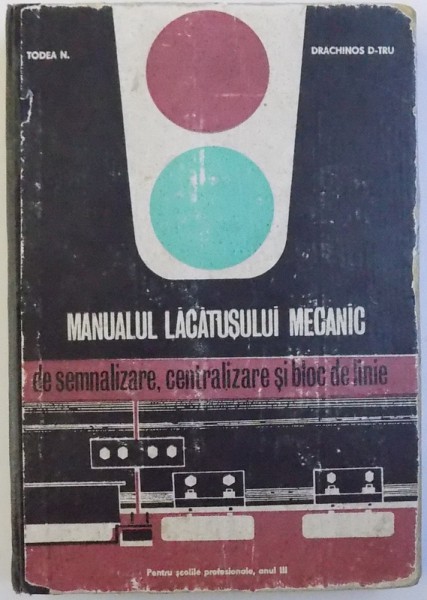 MANUALUL LACATUSULUI MECANIC  - DE SEMNALIZARE , CENTRALIZARE SI BLOS DE LINIE de TODEA N. si DRACHINOS D-TRU , PENTRU SCOLILE PROFESIONALE , ANUL III , 1970
