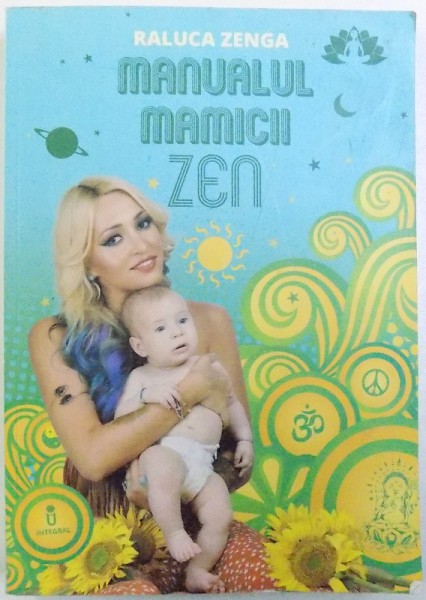 MANUALUL MAMICII ZEN ( MIC JURNAL  CU ZAMBETE DIN PRIMUL AN DE  VIATA  AL BEBELUSULUI ) de RALUCA ZENGA , 2015